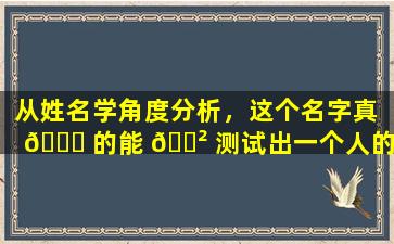 从姓名学角度分析，这个名字真 🕊 的能 🌲 测试出一个人的性格吗